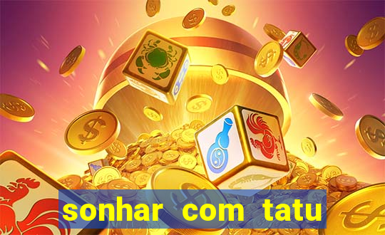 sonhar com tatu jogo do bicho